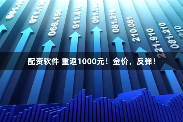 配资软件 重返1000元！金价，反弹！