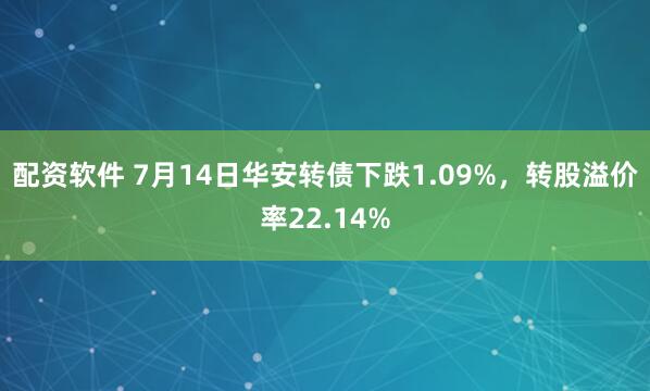 配资软件 7月14日华安转债下跌1.09%，转股溢价率22.14%