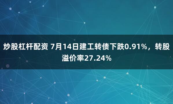 炒股杠杆配资 7月14日建工转债下跌0.91%，转股溢价率27.24%