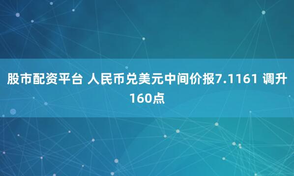 股市配资平台 人民币兑美元中间价报7.1161 调升160点
