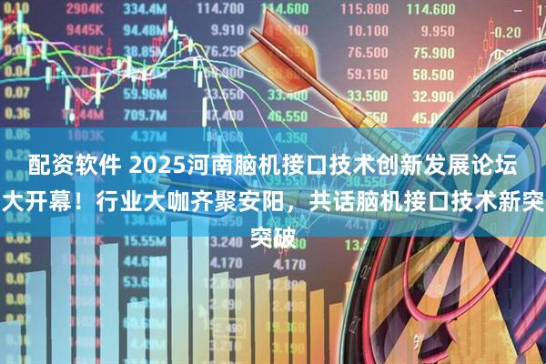 配资软件 2025河南脑机接口技术创新发展论坛盛大开幕！行业大咖齐聚安阳，共话脑机接口技术新突破