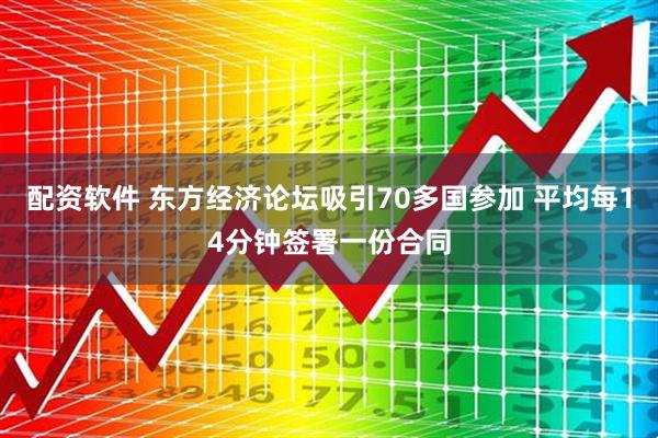 配资软件 东方经济论坛吸引70多国参加 平均每14分钟签署一份合同