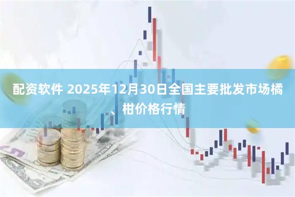 配资软件 2025年12月30日全国主要批发市场橘、柑价格行情