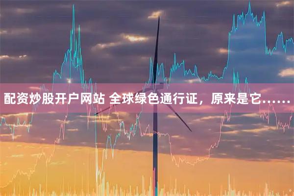 配资炒股开户网站 全球绿色通行证，原来是它……